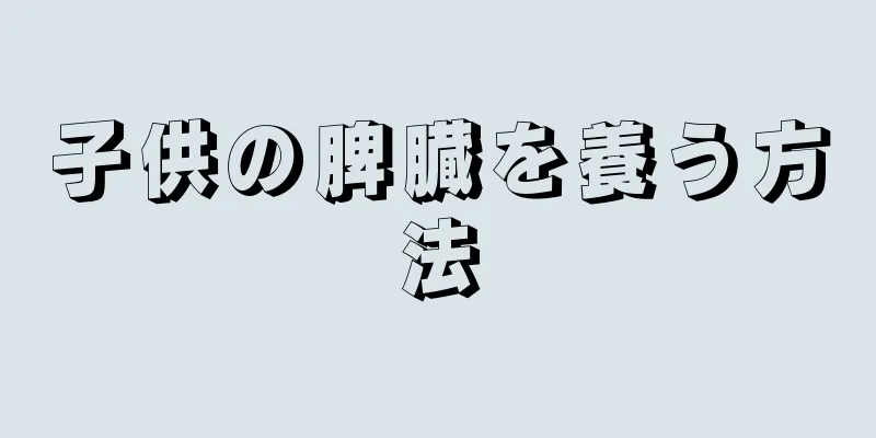 子供の脾臓を養う方法