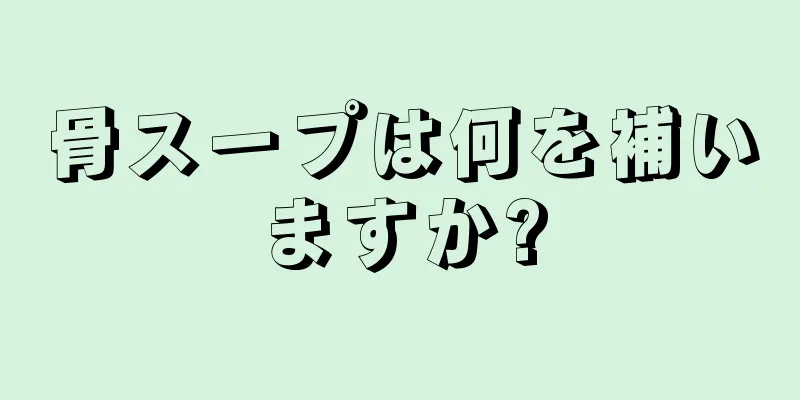 骨スープは何を補いますか?