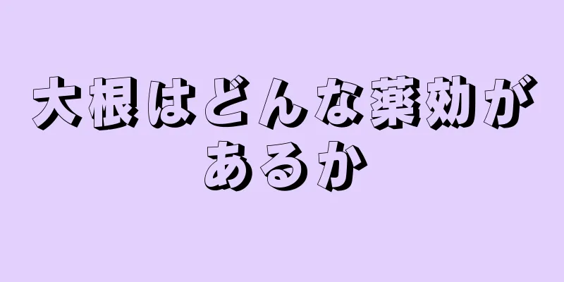 大根はどんな薬効があるか