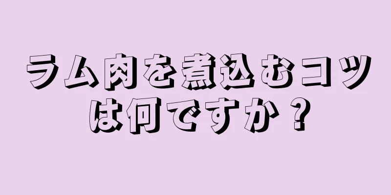 ラム肉を煮込むコツは何ですか？