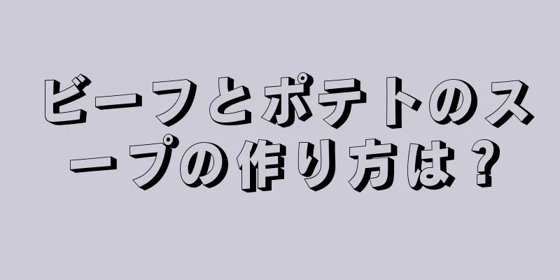 ビーフとポテトのスープの作り方は？