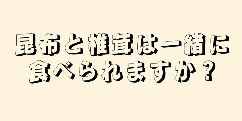 昆布と椎茸は一緒に食べられますか？