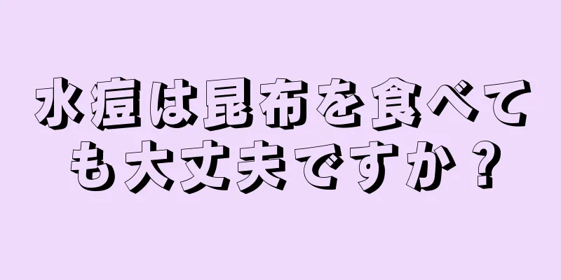 水痘は昆布を食べても大丈夫ですか？