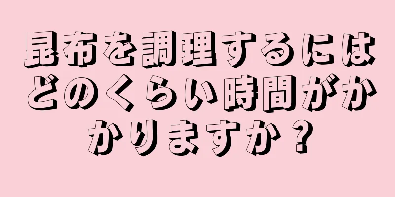 昆布を調理するにはどのくらい時間がかかりますか？