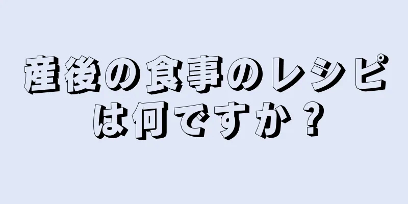 産後の食事のレシピは何ですか？