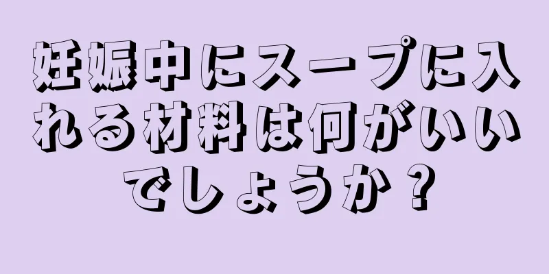 妊娠中にスープに入れる材料は何がいいでしょうか？