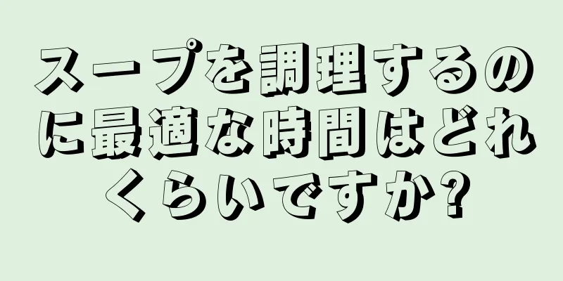 スープを調理するのに最適な時間はどれくらいですか?