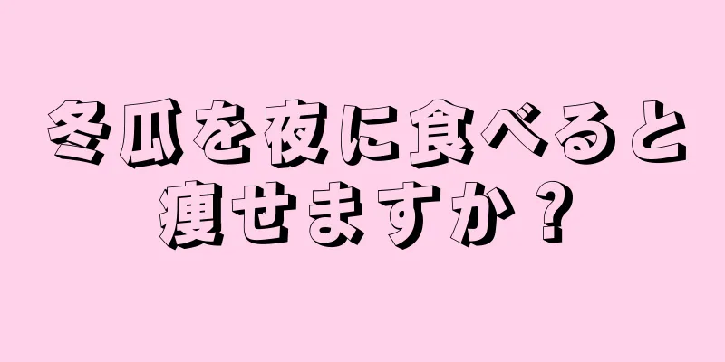 冬瓜を夜に食べると痩せますか？