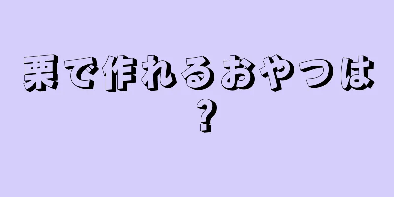 栗で作れるおやつは？