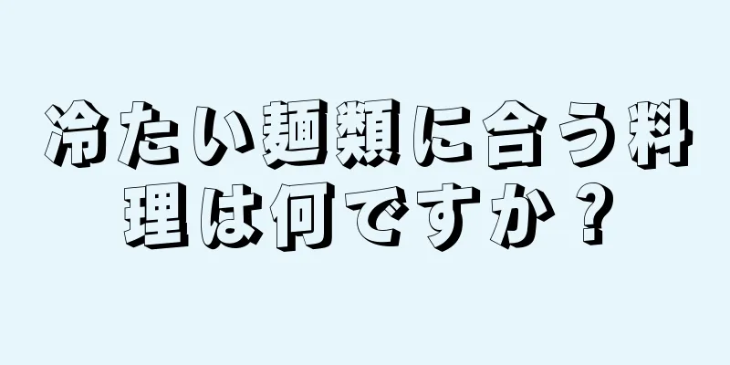 冷たい麺類に合う料理は何ですか？