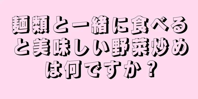 麺類と一緒に食べると美味しい野菜炒めは何ですか？