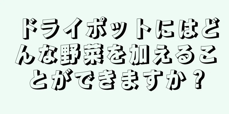 ドライポットにはどんな野菜を加えることができますか？