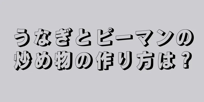 うなぎとピーマンの炒め物の作り方は？