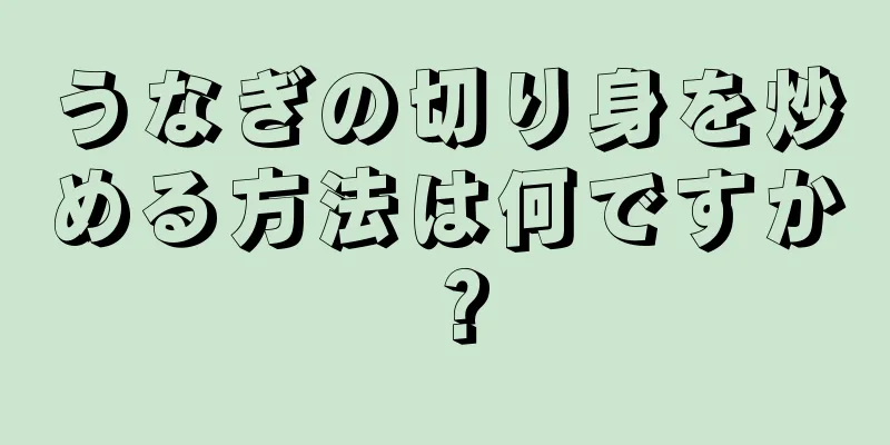 うなぎの切り身を炒める方法は何ですか？