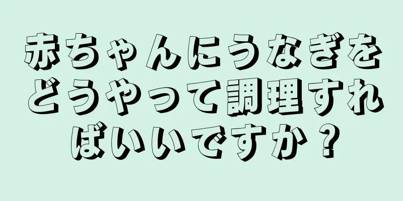 赤ちゃんにうなぎをどうやって調理すればいいですか？