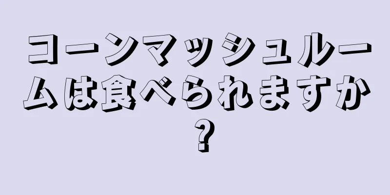 コーンマッシュルームは食べられますか？