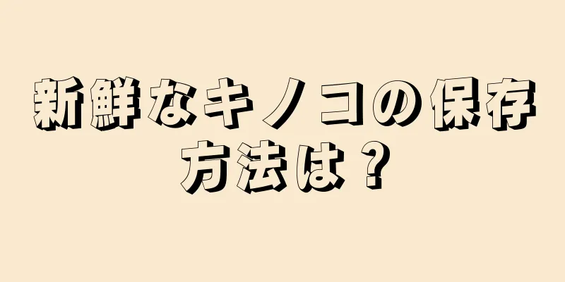 新鮮なキノコの保存方法は？