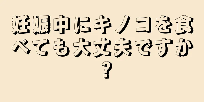 妊娠中にキノコを食べても大丈夫ですか？