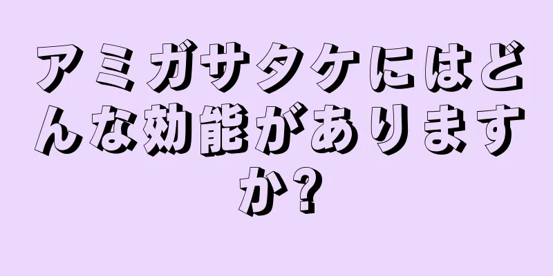 アミガサタケにはどんな効能がありますか?