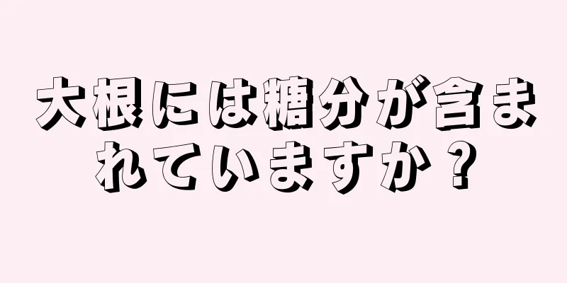 大根には糖分が含まれていますか？