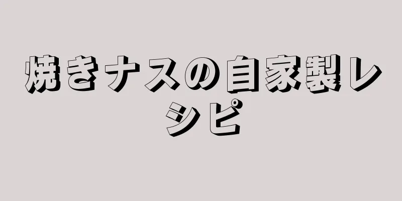 焼きナスの自家製レシピ