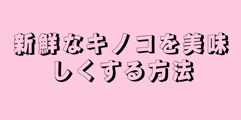 新鮮なキノコを美味しくする方法