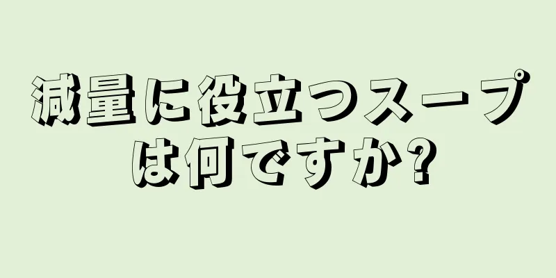 減量に役立つスープは何ですか?