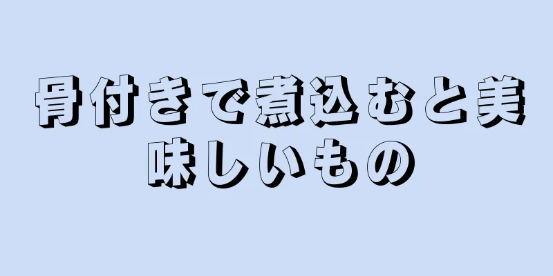 骨付きで煮込むと美味しいもの