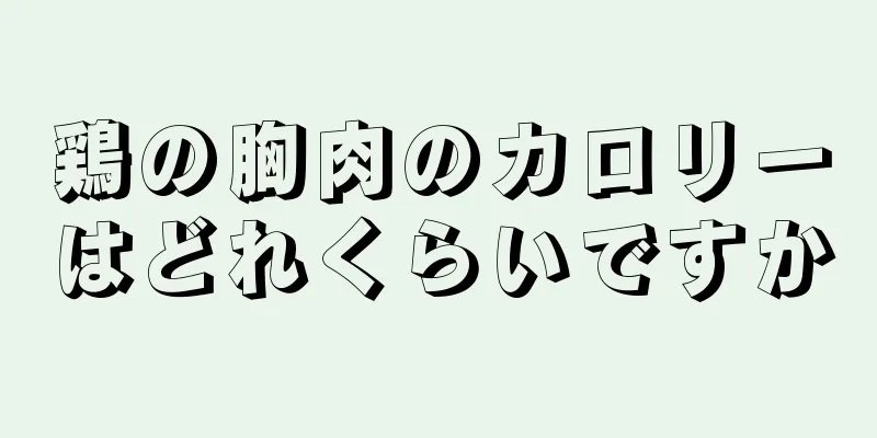 鶏の胸肉のカロリーはどれくらいですか