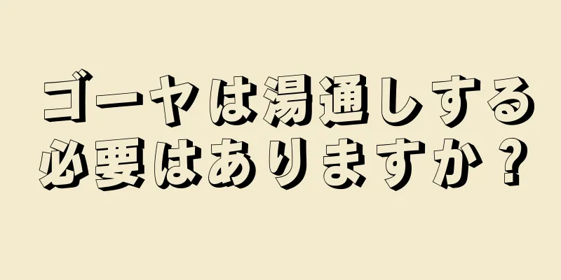 ゴーヤは湯通しする必要はありますか？