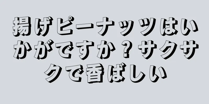 揚げピーナッツはいかがですか？サクサクで香ばしい