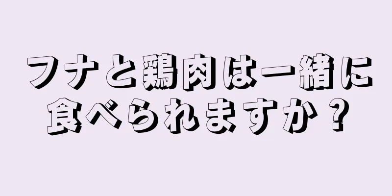 フナと鶏肉は一緒に食べられますか？