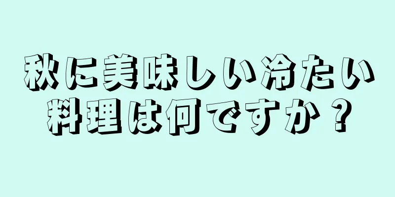 秋に美味しい冷たい料理は何ですか？