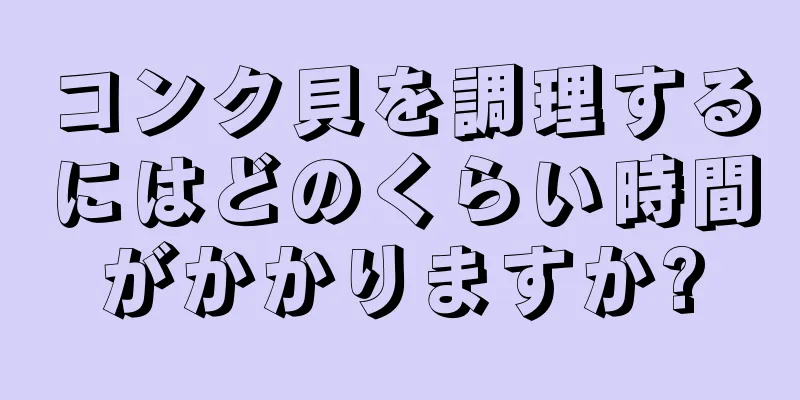 コンク貝を調理するにはどのくらい時間がかかりますか?