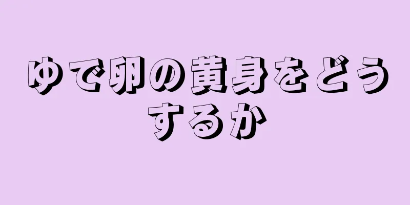 ゆで卵の黄身をどうするか