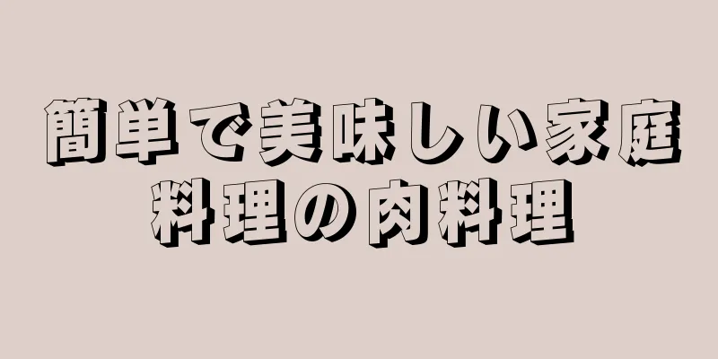 簡単で美味しい家庭料理の肉料理