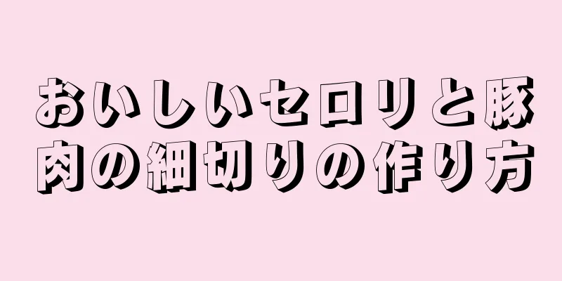 おいしいセロリと豚肉の細切りの作り方