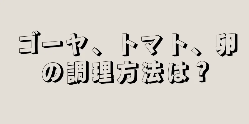 ゴーヤ、トマト、卵の調理方法は？