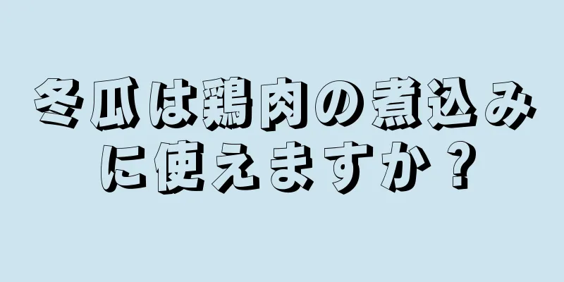 冬瓜は鶏肉の煮込みに使えますか？