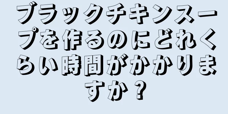 ブラックチキンスープを作るのにどれくらい時間がかかりますか？