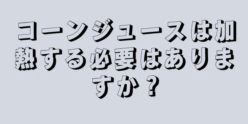 コーンジュースは加熱する必要はありますか？