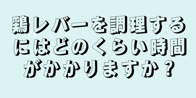 鶏レバーを調理するにはどのくらい時間がかかりますか？