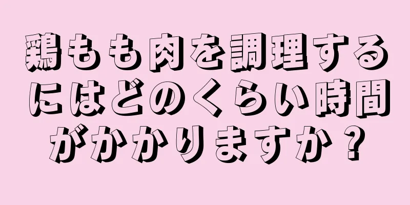 鶏もも肉を調理するにはどのくらい時間がかかりますか？