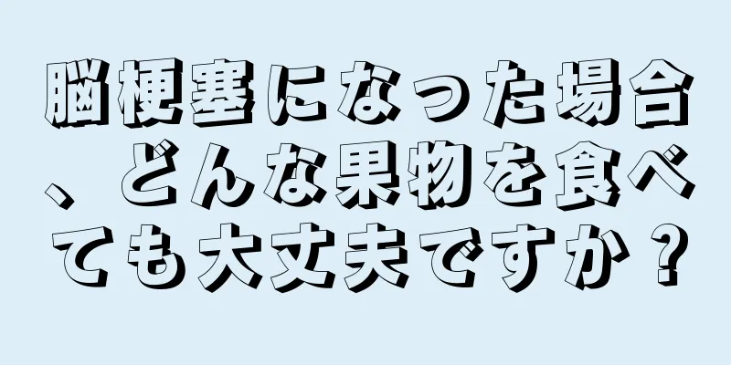 脳梗塞になった場合、どんな果物を食べても大丈夫ですか？