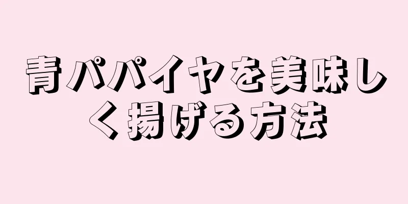 青パパイヤを美味しく揚げる方法