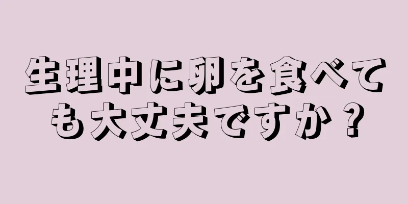 生理中に卵を食べても大丈夫ですか？