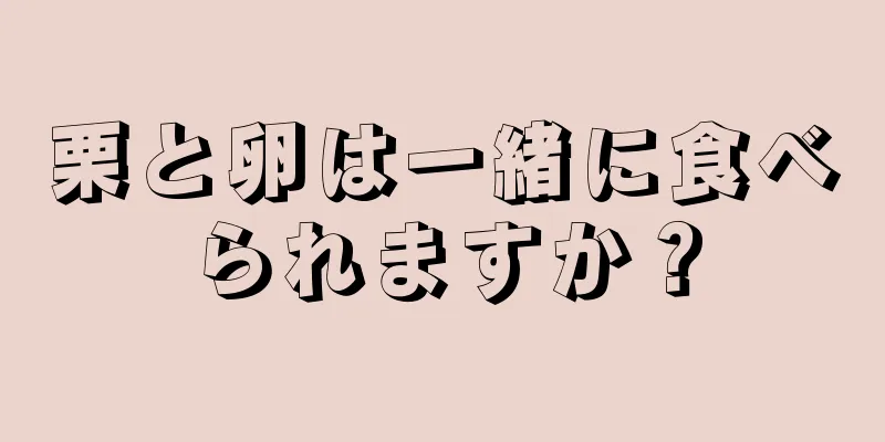 栗と卵は一緒に食べられますか？