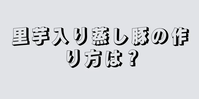 里芋入り蒸し豚の作り方は？