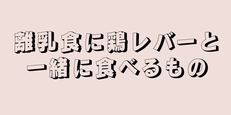 離乳食に鶏レバーと一緒に食べるもの