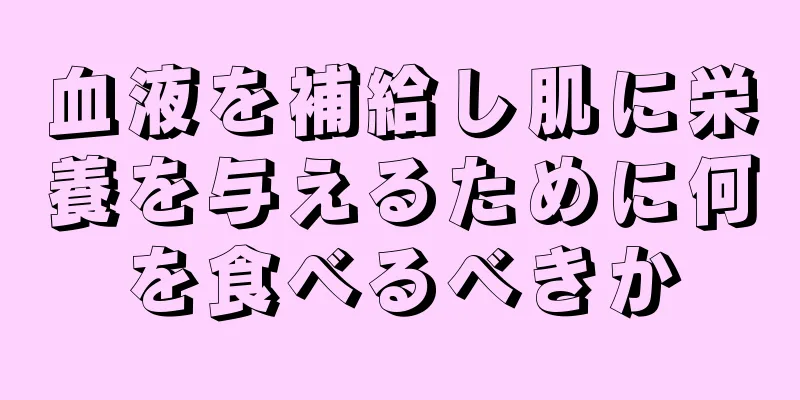 血液を補給し肌に栄養を与えるために何を食べるべきか